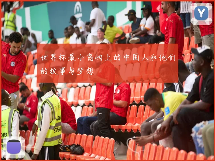 世界杯最小岛屿上的中国人和他们的故事与梦想