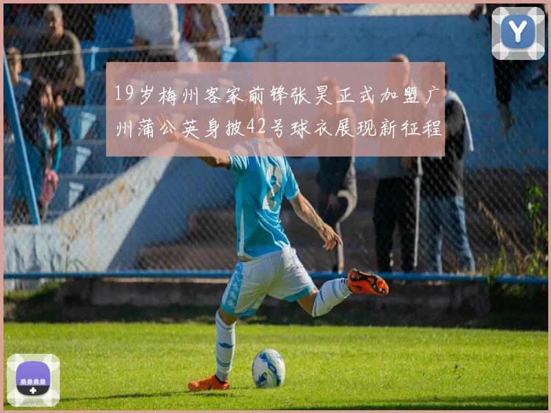 19岁梅州客家前锋张昊正式加盟广州蒲公英身披42号球衣展现新征程