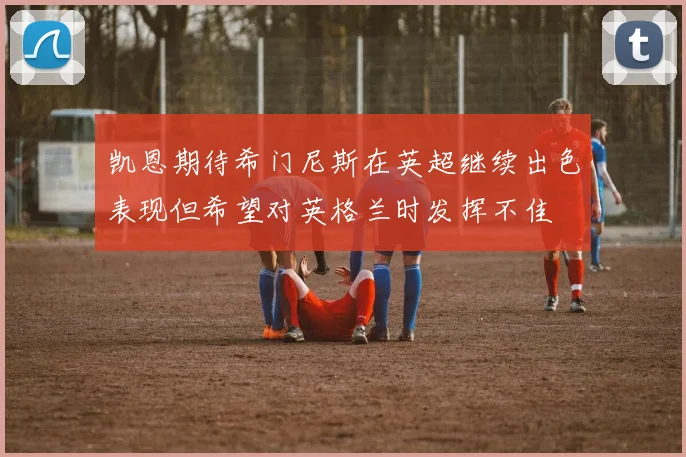 凯恩期待希门尼斯在英超继续出色表现但希望对英格兰时发挥不佳