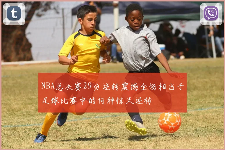 NBA总决赛29分逆转震撼全场相当于足球比赛中的何种惊天逆转