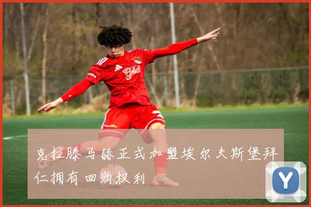 克拉滕马赫正式加盟埃尔夫斯堡拜仁拥有回购权利