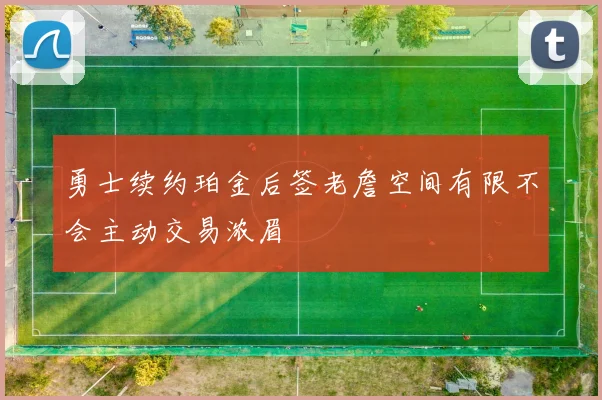 勇士续约珀金后签老詹空间有限不会主动交易浓眉