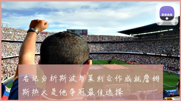 名记分析斯波与莱利合作成就詹姆斯热火是他争冠最佳选择