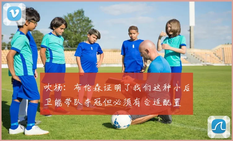吹杨：布伦森证明了我们这种小后卫能带队夺冠但必须有合适配置