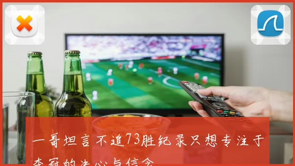 一哥坦言不追73胜纪录只想专注于夺冠的决心与信念
