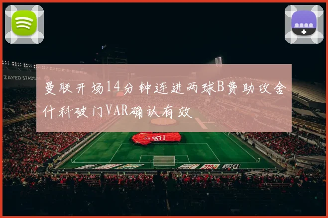 曼联开场14分钟连进两球B费助攻舍什科破门VAR确认有效