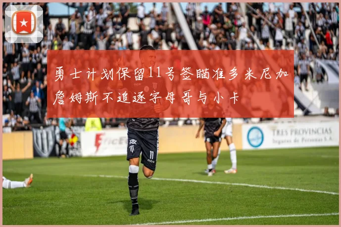勇士计划保留11号签瞄准多米尼加詹姆斯不追逐字母哥与小卡
