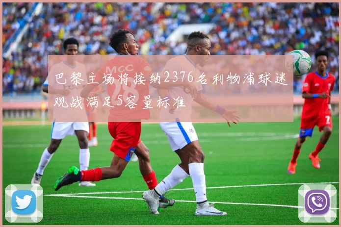 巴黎主场将接纳2376名利物浦球迷观战满足5容量标准