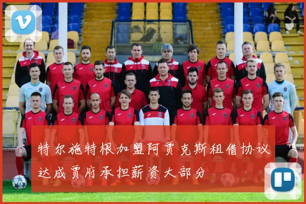 特尔施特根加盟阿贾克斯租借协议达成贾府承担薪资大部分