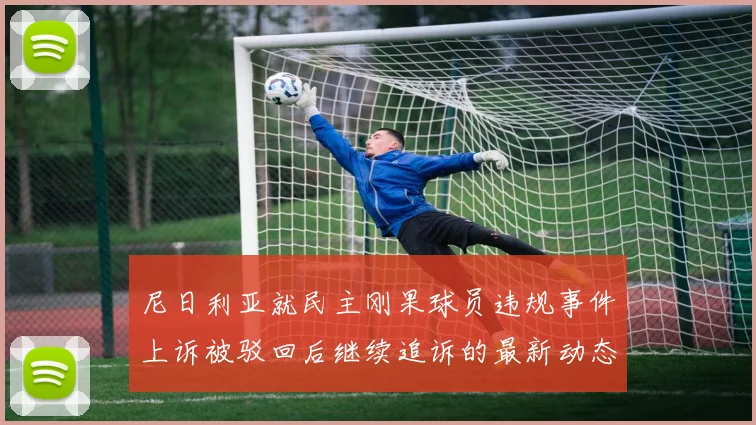 尼日利亚就民主刚果球员违规事件上诉被驳回后继续追诉的最新动态