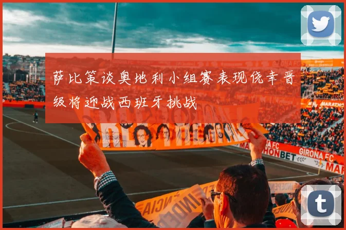 萨比策谈奥地利小组赛表现侥幸晋级将迎战西班牙挑战