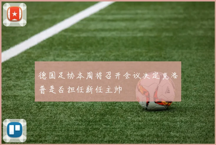 德国足协本周将召开会议决定克洛普是否担任新任主帅