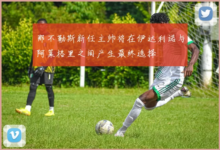 那不勒斯新任主帅将在伊达利诺与阿莱格里之间产生最终选择